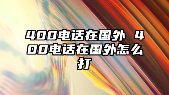 400電話在國外 400電話在國外怎么打