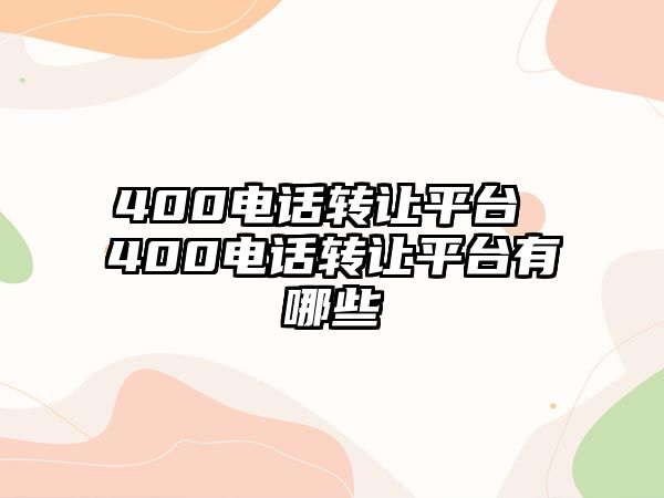 400電話轉(zhuǎn)讓平臺 400電話轉(zhuǎn)讓平臺有哪些