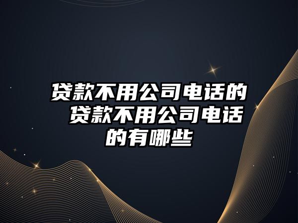 貸款不用公司電話的 貸款不用公司電話的有哪些