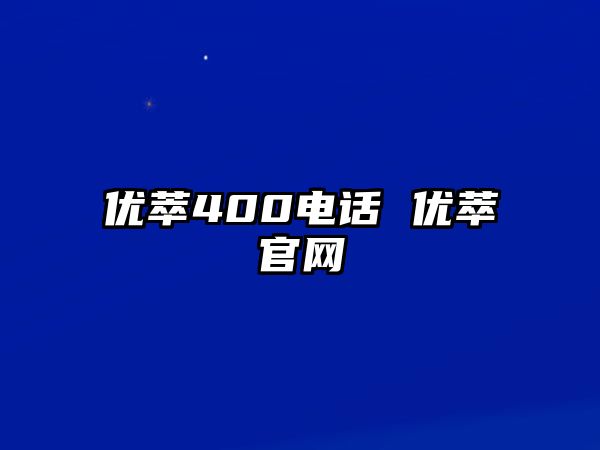 優(yōu)萃400電話 優(yōu)萃官網(wǎng)