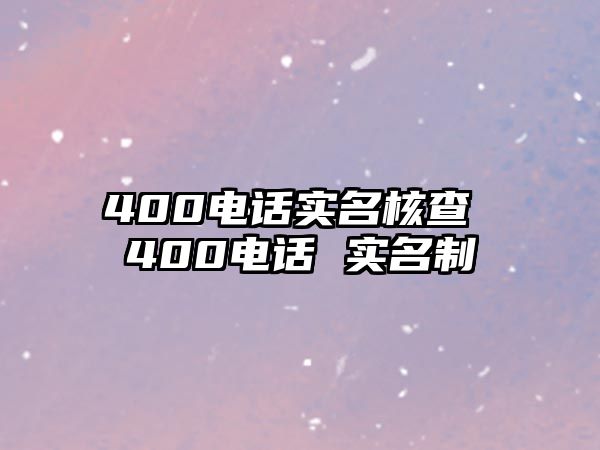 400電話實(shí)名核查 400電話 實(shí)名制