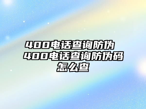 400電話查詢防偽 400電話查詢防偽碼怎么查