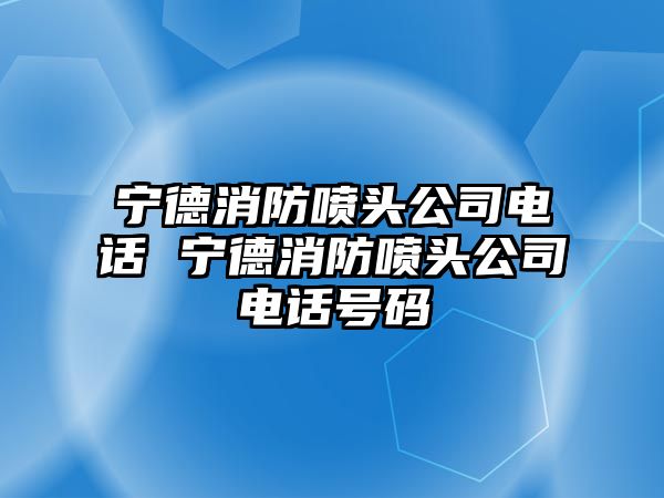 寧德消防噴頭公司電話 寧德消防噴頭公司電話號(hào)碼