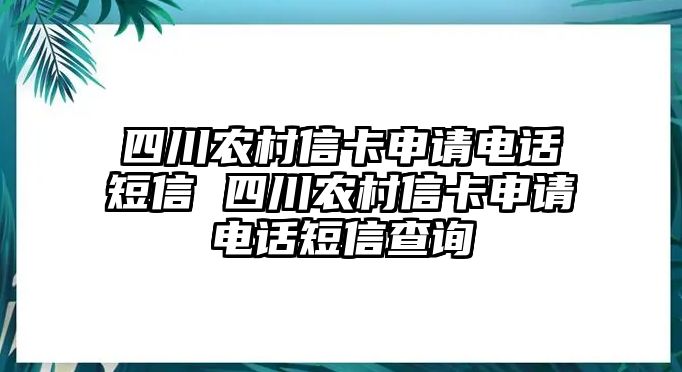 四川農(nóng)村信卡申請電話短信 四川農(nóng)村信卡申請電話短信查詢