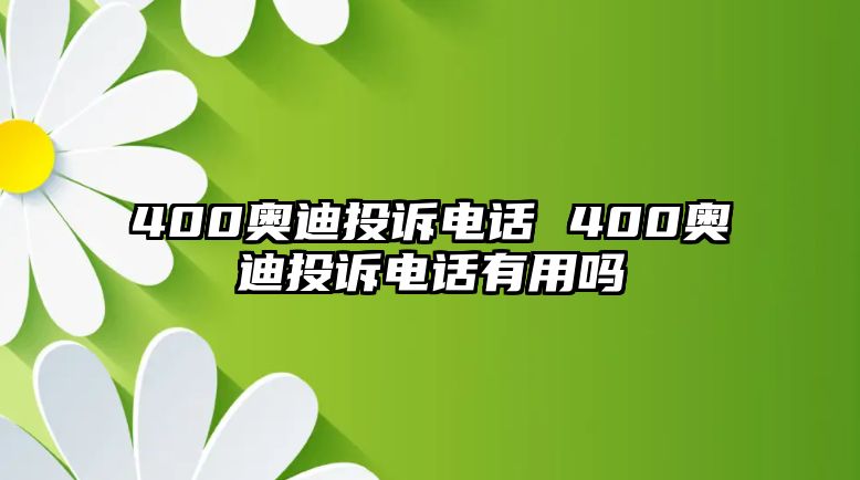 400奧迪投訴電話 400奧迪投訴電話有用嗎