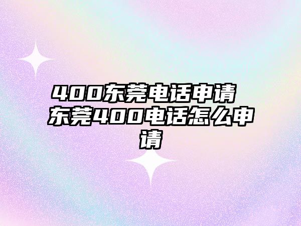 400東莞電話申請(qǐng) 東莞400電話怎么申請(qǐng)