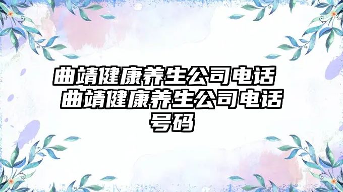 曲靖健康養(yǎng)生公司電話 曲靖健康養(yǎng)生公司電話號(hào)碼