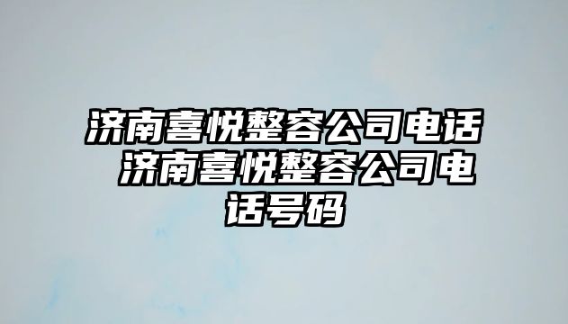 濟(jì)南喜悅整容公司電話 濟(jì)南喜悅整容公司電話號碼