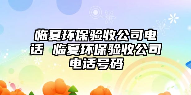 臨夏環(huán)保驗收公司電話 臨夏環(huán)保驗收公司電話號碼