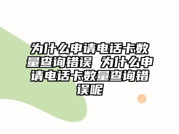 為什么申請電話卡數(shù)量查詢錯誤 為什么申請電話卡數(shù)量查詢錯誤呢