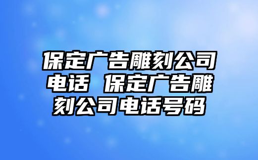 保定廣告雕刻公司電話 保定廣告雕刻公司電話號碼