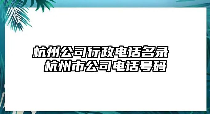 杭州公司行政電話名錄 杭州市公司電話號碼