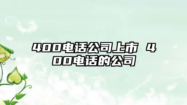 400電話公司上市 400電話的公司