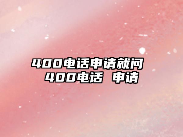 400電話申請(qǐng)就問 400電話 申請(qǐng)