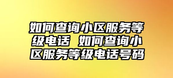 如何查詢小區(qū)服務(wù)等級電話 如何查詢小區(qū)服務(wù)等級電話號碼