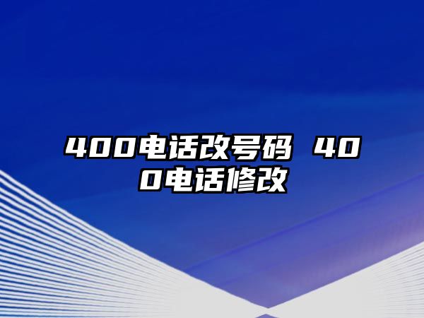 400電話改號(hào)碼 400電話修改