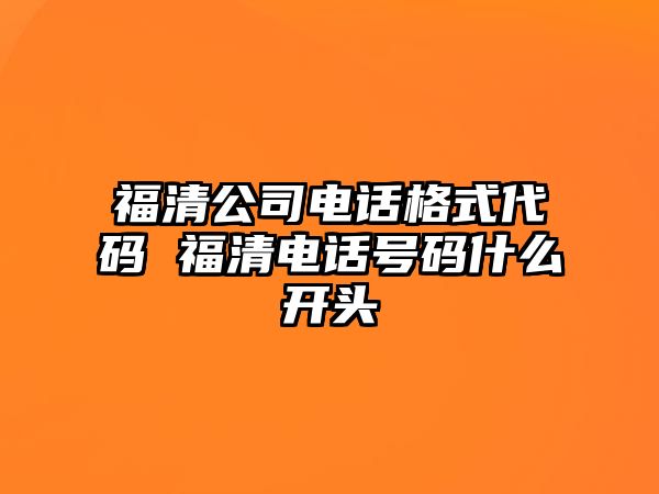 福清公司電話格式代碼 福清電話號(hào)碼什么開頭