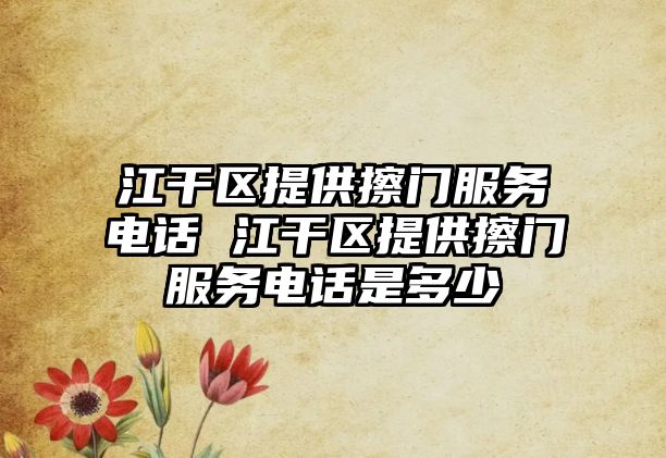 江干區(qū)提供擦門服務(wù)電話 江干區(qū)提供擦門服務(wù)電話是多少