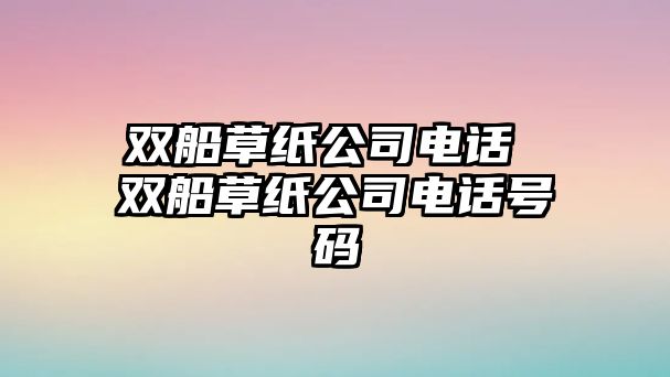 雙船草紙公司電話 雙船草紙公司電話號碼